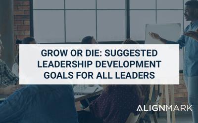 Grow or Die: Suggested Leadership Development Goals for All Leaders